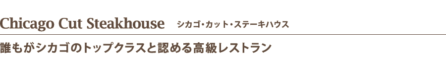 Chicago Cut Steakhouse    シカゴ・カット・ステーキハウス