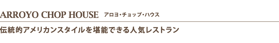 ARROYO CHOP HOUSE   アロヨ・チョップ・ハウス