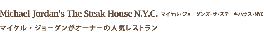 Michael Jordan's The Steak House N.Y.C.    マイケル・ジョーダンズ・ザ・ステーキハウス・NYC