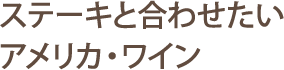 ステーキと合わせたいアメリカ・ワイン